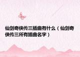 仙剑奇侠传三插曲有什么（仙剑奇侠传三所有插曲名字）