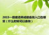 2015一级建造师成绩查询入口在哪里（什么时候可以查询）