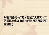 lol皎月如何rq二连（我试了无数次rp二连就几次成功 有啥技巧没 是不是需要机械键盘）