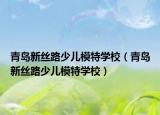 青岛新丝路少儿模特学校（青岛新丝路少儿模特学校）