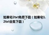 如果宅2txt免费下载（如果宅1.2txt全集下载）