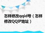 怎样修改qqid号（怎样修改QQIP地址）