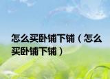 怎么买卧铺下铺（怎么买卧铺下铺）