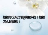 地铁怎么玩才能赚更多钱（地铁怎么过闸机）