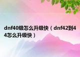 dnf40级怎么升级快（dnf42到44怎么升级快）