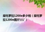 摩托罗拉1200e多少钱（摩托罗拉1200e图片\