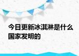 今日更新冰淇淋是什么国家发明的