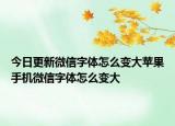 今日更新微信字体怎么变大苹果手机微信字体怎么变大