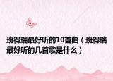 班得瑞最好听的10首曲（班得瑞最好听的几首歌是什么）