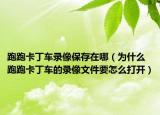 跑跑卡丁车录像保存在哪（为什么跑跑卡丁车的录像文件要怎么打开）