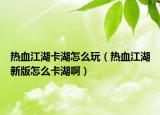 热血江湖卡湖怎么玩（热血江湖新版怎么卡湖啊）