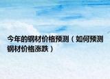 今年的钢材价格预测（如何预测钢材价格涨跌）