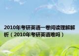 2010年考研英语一卷阅读理解解析（2010年考研英语难吗）