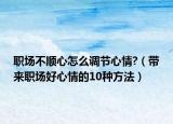 职场不顺心怎么调节心情?（带来职场好心情的10种方法）