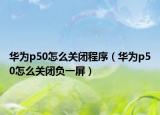 华为p50怎么关闭程序（华为p50怎么关闭负一屏）