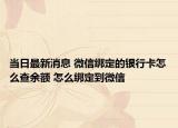 当日最新消息 微信绑定的银行卡怎么查余额 怎么绑定到微信