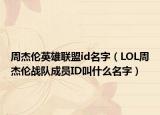 周杰伦英雄联盟id名字（LOL周杰伦战队成员ID叫什么名字）