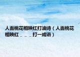 人面桃花相映红打油诗（人面桃花相映红＿＿＿打一成语）