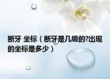 断牙 坐标（断牙是几级的?出现的坐标是多少）