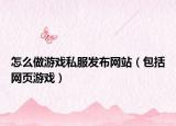 怎么做游戏私服发布网站（包括网页游戏）