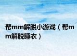帮mm解脱小游戏（帮mm解脱睡衣）
