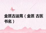 金匮古运苑（金匮 古医书名）