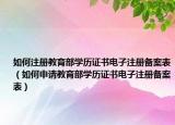 如何注册教育部学历证书电子注册备案表（如何申请教育部学历证书电子注册备案表）
