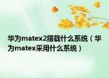 华为matex2搭载什么系统（华为matex采用什么系统）