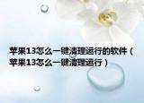 苹果13怎么一键清理运行的软件（苹果13怎么一键清理运行）