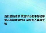 当日最新消息 荒唐非必要不存钱恶意不买房要被约谈 买房纳入年度考核