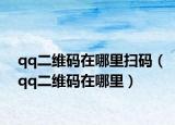 qq二维码在哪里扫码（qq二维码在哪里）