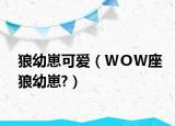 狼幼崽可爱（ＷＯＷ座狼幼崽?）