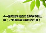 dns服务器未响应怎么解决不能上网（DNS服务器未响应怎么办）