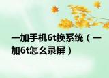 一加手机6t换系统（一加6t怎么录屏）