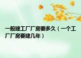 一般建工厂厂房要多久（一个工厂厂房要建几年）
