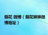 烟花 微博（烟花妹妹微博地址）