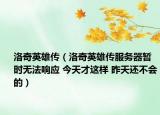 洛奇英雄传（洛奇英雄传服务器暂时无法响应 今天才这样 昨天还不会的）