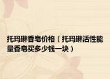 托玛琳香皂价格（托玛琳活性能量香皂买多少钱一块）