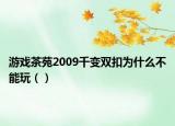 游戏茶苑2009千变双扣为什么不能玩（）