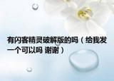 有闪客精灵破解版的吗（给我发一个可以吗 谢谢）