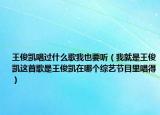 王俊凯唱过什么歌我也要听（我就是王俊凯这首歌是王俊凯在哪个综艺节目里唱得）