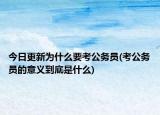 今日更新为什么要考公务员(考公务员的意义到底是什么)
