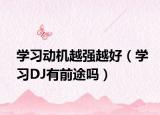 学习动机越强越好（学习DJ有前途吗）