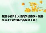 魔兽争霸3十大经典战役兽族（魔兽争霸3十大经典比赛视频下载）