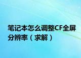 笔记本怎么调整CF全屏分辨率（求解）