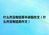 什么并没有结束半命题作文（什么并没有结束作文）