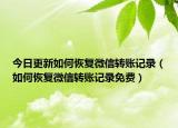 今日更新如何恢复微信转账记录（如何恢复微信转账记录免费）