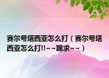 赛尔号塔西亚怎么打（赛尔号塔西亚怎么打!!~~跪求~~）