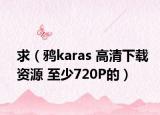 求（鸦karas 高清下载资源 至少720P的）
