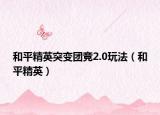 和平精英突变团竞2.0玩法（和平精英）